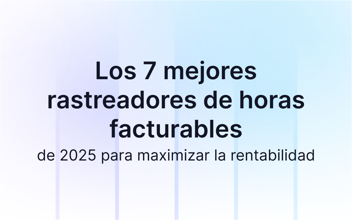 Los 7 mejores rastreadores de horas facturables de 2025 para maximizar la rentabilidad